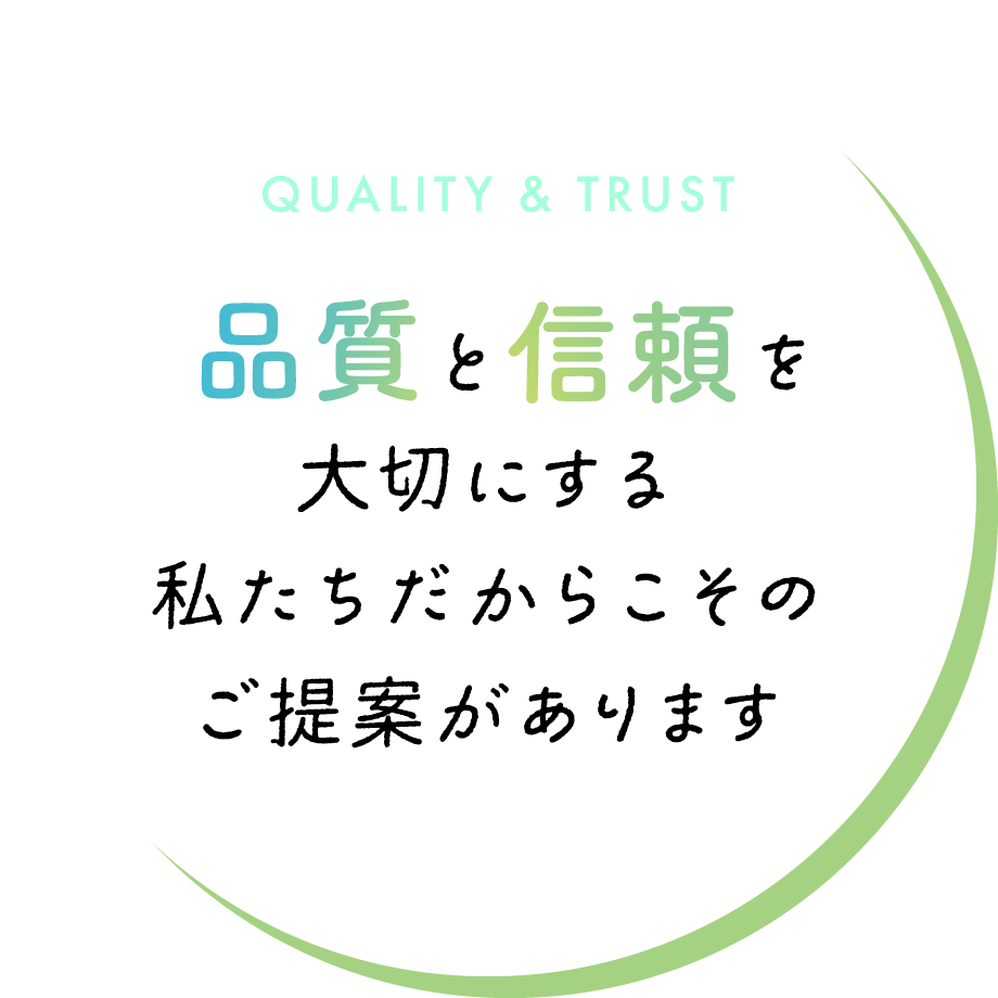品質と信頼を大切にする私たちだからこそのご提案があります